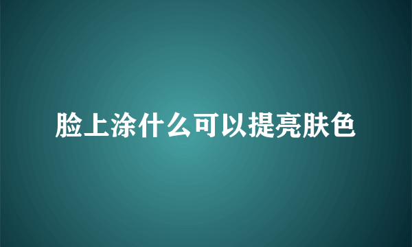 脸上涂什么可以提亮肤色