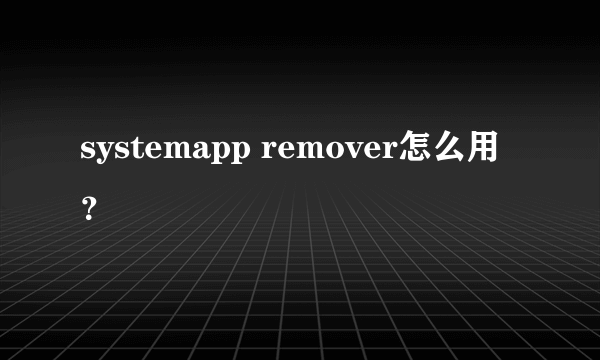 systemapp remover怎么用？