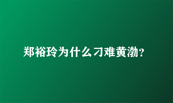 郑裕玲为什么刁难黄渤？