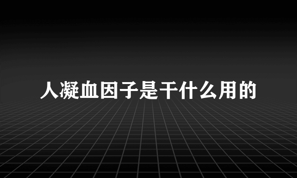 人凝血因子是干什么用的