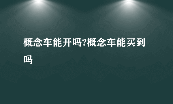 概念车能开吗?概念车能买到吗