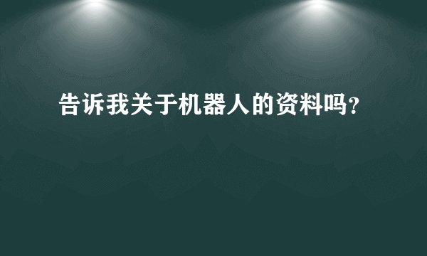 告诉我关于机器人的资料吗？
