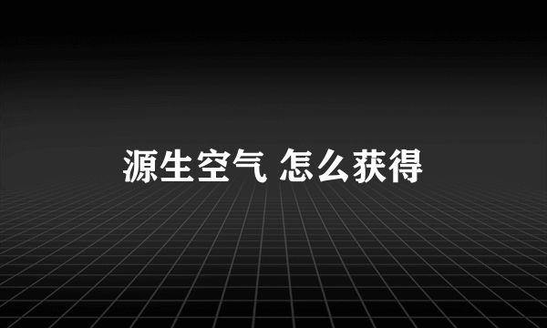 源生空气 怎么获得