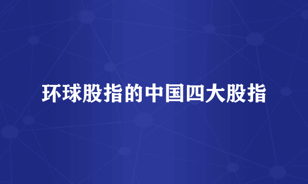 环球股指的中国四大股指