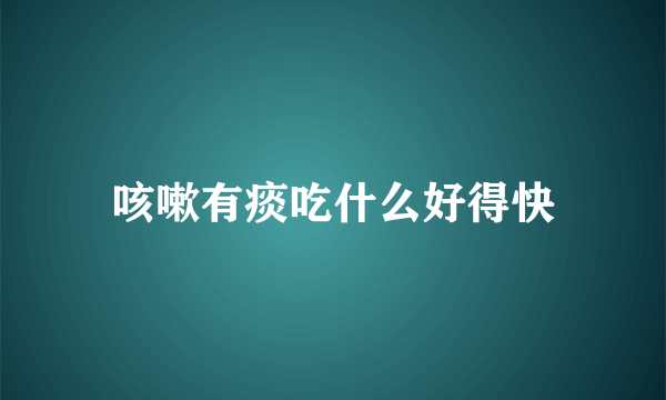 咳嗽有痰吃什么好得快