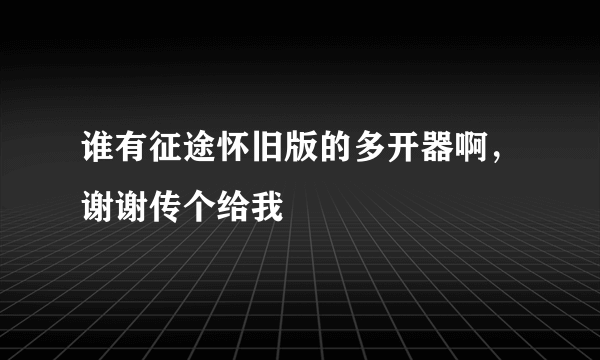 谁有征途怀旧版的多开器啊，谢谢传个给我