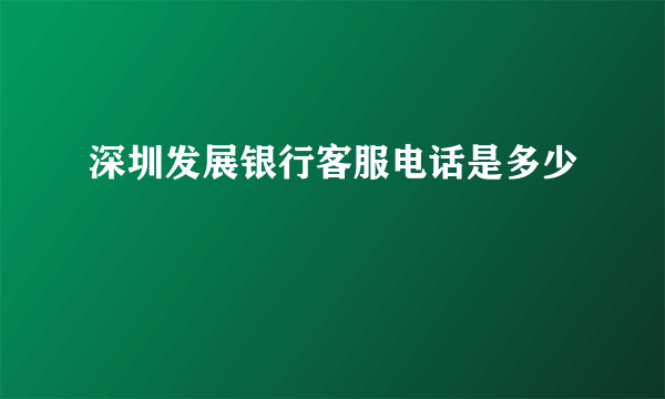 深圳发展银行客服电话是多少