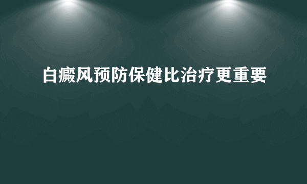 白癜风预防保健比治疗更重要