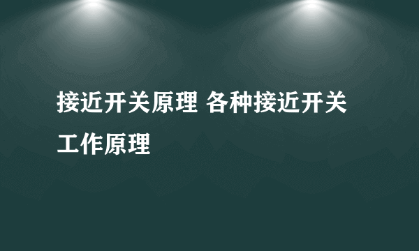 接近开关原理 各种接近开关工作原理