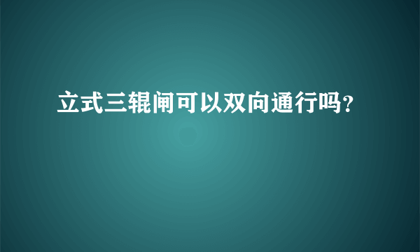 立式三辊闸可以双向通行吗？