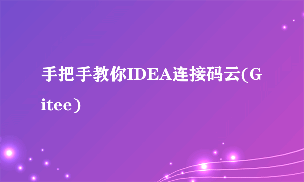手把手教你IDEA连接码云(Gitee)