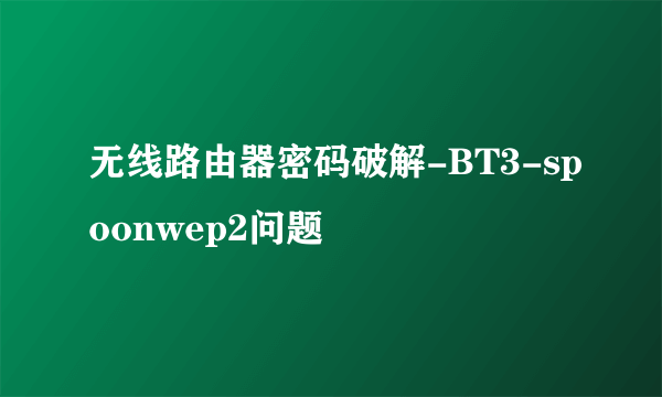 无线路由器密码破解-BT3-spoonwep2问题