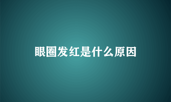 眼圈发红是什么原因