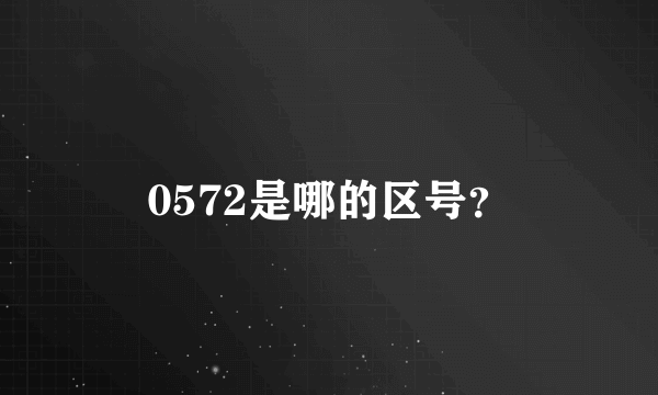 0572是哪的区号？