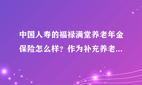 中国人寿的福禄满堂养老年金保险怎么样？作为补充养老险合适吧？