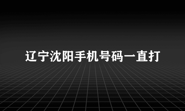 辽宁沈阳手机号码一直打