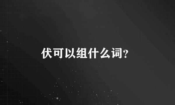 伏可以组什么词？