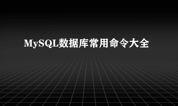 MySQL数据库常用命令大全