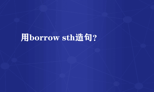 用borrow sth造句？