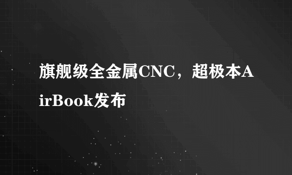 旗舰级全金属CNC，超极本AirBook发布