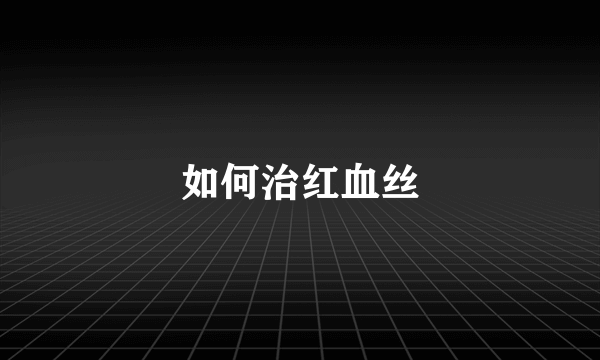 如何治红血丝