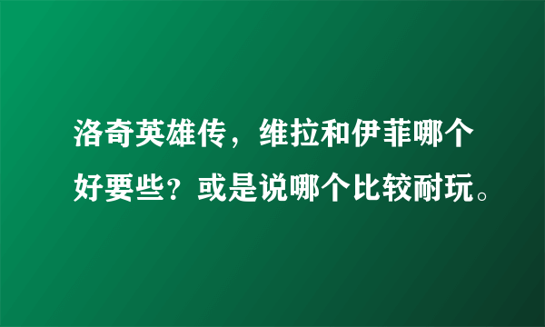 洛奇英雄传，维拉和伊菲哪个好要些？或是说哪个比较耐玩。