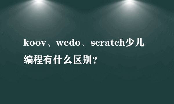 koov、wedo、scratch少儿编程有什么区别？