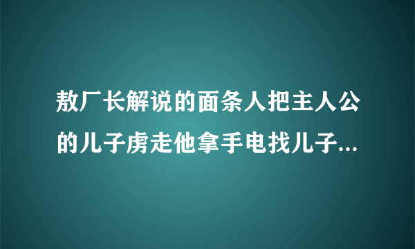 敖厂长解说的面条人把主人公的儿子虏走他拿手电找儿子画面用的是摄像机的样子的游戏名字？