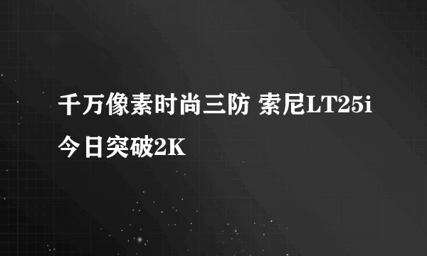 千万像素时尚三防 索尼LT25i今日突破2K