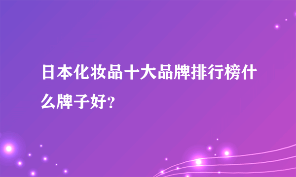 日本化妆品十大品牌排行榜什么牌子好？