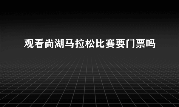 观看尚湖马拉松比赛要门票吗