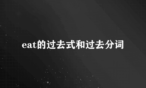 eat的过去式和过去分词