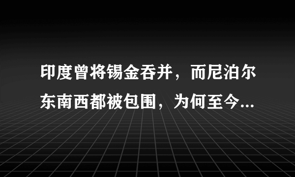 印度曾将锡金吞并，而尼泊尔东南西都被包围，为何至今却未被吞并？