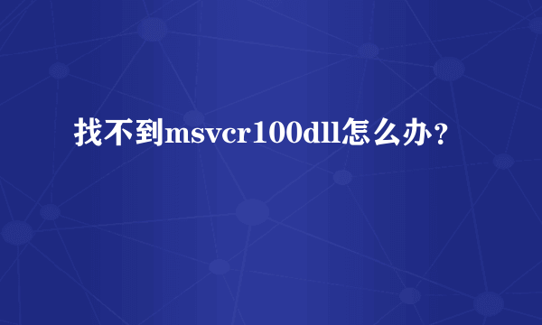 找不到msvcr100dll怎么办？