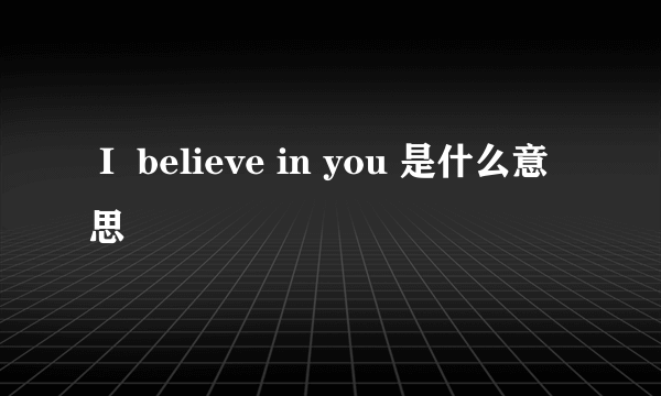 Ｉ believe in you 是什么意思