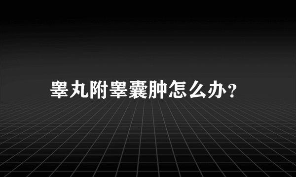 睾丸附睾囊肿怎么办？