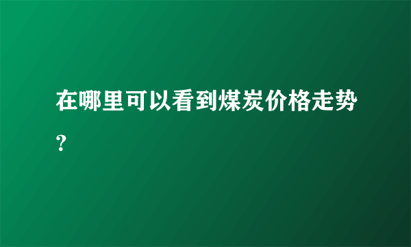在哪里可以看到煤炭价格走势？