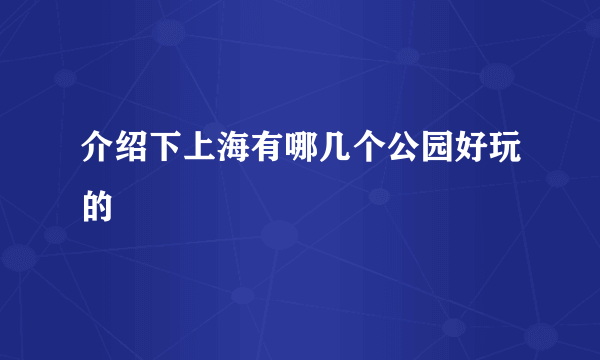 介绍下上海有哪几个公园好玩的