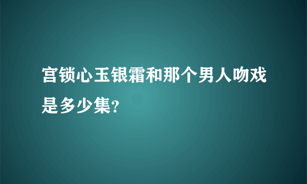 宫锁心玉银霜和那个男人吻戏是多少集？