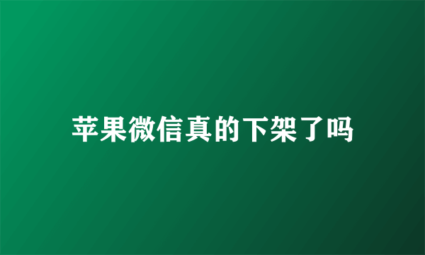 苹果微信真的下架了吗