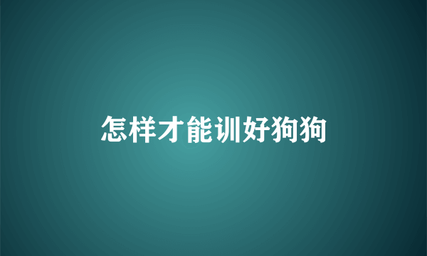 怎样才能训好狗狗