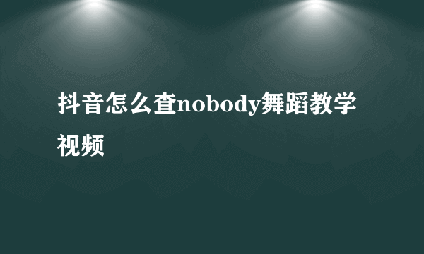 抖音怎么查nobody舞蹈教学视频