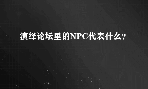 演绎论坛里的NPC代表什么？