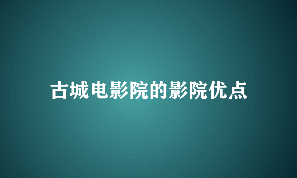 古城电影院的影院优点