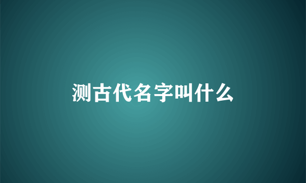 测古代名字叫什么