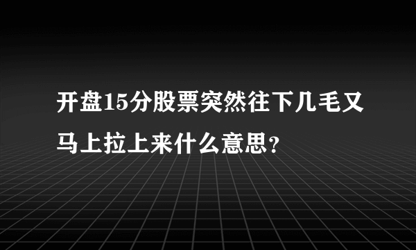 开盘15分股票突然往下几毛又马上拉上来什么意思？