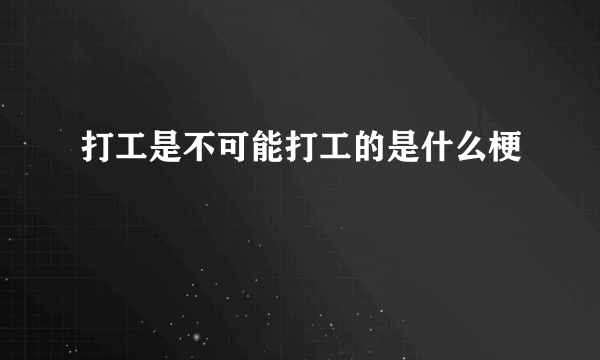 打工是不可能打工的是什么梗
