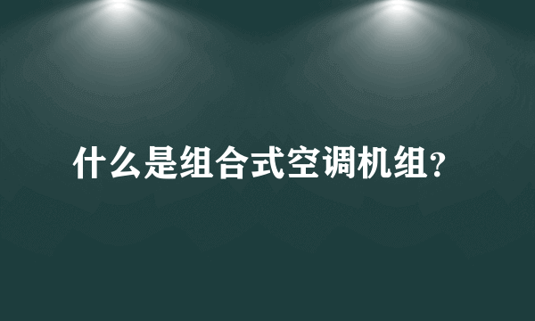 什么是组合式空调机组？