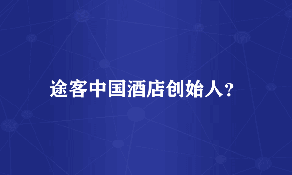 途客中国酒店创始人？