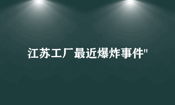 江苏工厂最近爆炸事件